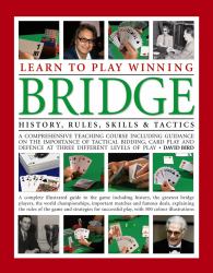 Learn to Play Winning Bridge : A Comprehensive Teaching Course Including Guidance on the Importance of Tactical Bidding, Card Play and Defence at Three Differe: HISTORY, RULES, SKILLS and TACTICS