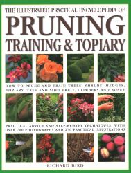 Illustrated Practical Encyclopedia of Pruning, Training and Topiary : How to Prune and Train Trees, Shrubs, Hedges, Topiary, Tree and Soft Fruit, Climbers and Roses - Practical Advice and Step-By-Step Techniques, with over 800 Photographs and 100 Practic