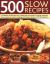 500 Slow Recipes : A Collection of Delicious Slow-Cooked One-Pot Recipes, Including Casseroles, Stews, Soups, Pot Roasts, Puddings and Desserts, Shown in 500 Photographs