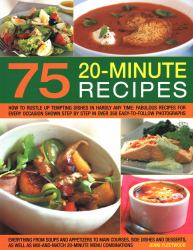 75 Twenty-Minute Tasty Recipes : How to Rustle up Tempting Dishes in Hardly Any Time: Fabulous Recipes for Every Occasion Shown Step by Step in over 350 Easy-To-Follow Photographs; Everything from Soups and Appetizers to Main Courses, Side-Dishes and Des