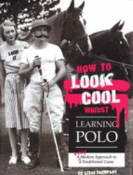 How to Look Cool Whilst Learning Polo : A Very Modern Approach to a Traditional Game