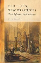 Old Texts, New Practices : Islamic Reform in Modern Morocco