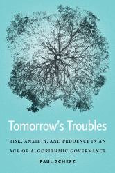 Tomorrow's Troubles : Risk, Anxiety, and Prudence in an Age of Algorithmic Governance