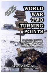 World War Two Turning Points : The Secret Decisions, Forgotten Blunders, and Cover-Ups That Really Determined Its Outcome