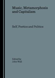 Music, Metamorphosis and Capitalism : Self, Poetics and Politics