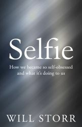 Selfie : How We Became So Self-Obsessed and What It's Doing to Us