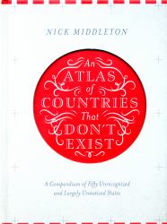 An Atlas of Countries That Don't Exist : A Compendium of 50 Unrecognised and Largely Unnoticed States