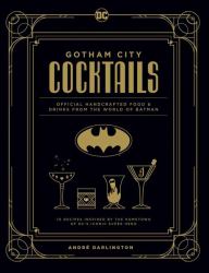 Gotham City Cocktails : Official Handcrafted Food and Drinks from the World of Batman