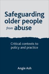 Safeguarding Older People from Abuse : Critical Contexts to Policy and Practice