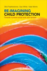 Re-Imagining Child Protection : Towards Humane Social Work with Families