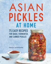 Asian Pickles at Home : 75 Easy Recipes for Quick, Fermented, and Canned Pickles