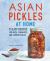 Asian Pickles at Home : 75 Easy Recipes for Quick, Fermented, and Canned Pickles