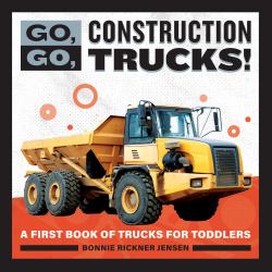 Go, Go, Construction Trucks! : A First Book of Trucks for Toddlers