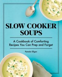 Slow Cooker Soups : A Cookbook of Comforting Recipes You Can Prep and Forget