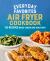 Everyday Favorites Air Fryer Cookbook : 115 Recipes Made Easier and Healthier