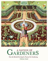 Nation of Gardeners : How the British Developed a Passion for Gardening