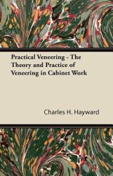 Practical Veneering - the Theory and Practice of Veneering in Cabinet Work