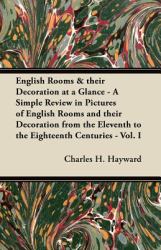 English Rooms and Their Decoration at a Glance - a Simple Review in Pictures of English Rooms and Their Decoration from the Eleventh to the Eighteenth C