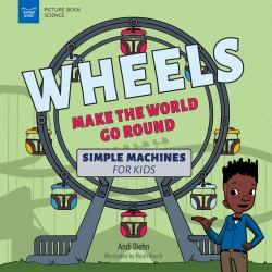 Wheels Make the World Go Round : Simple Machines for Kids