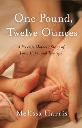 One Pound, Twelve Ounces : A Preemie Mother's Story of Loss, Hope, and Triumph