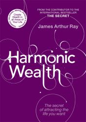 Harmonic Wealth : The Secret of Attracting the Life You Want