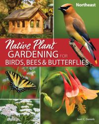 Native Plant Gardening for Birds, Bees and Butterflies: Northeast