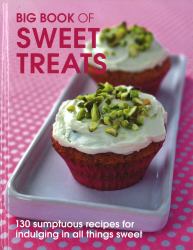 The Big Book of Sweet Treats : 130 Sumptuous Recipes for Indulging in All Things Sweet