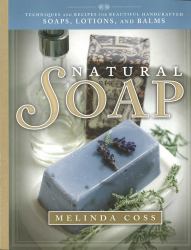 Natural Soap : Techniques and Recipes for Beautiful Handcrafted Soaps, Lotions, and Balms