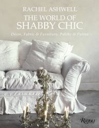 Rachel Ashwell the World of Shabby Chic : Beautiful Homes, My Story and Vision