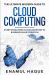 The Ultimate Modern Guide to Cloud Computing : Everything from Cloud Adoption to Business Value Creation