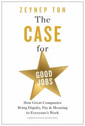 The Case for Good Jobs : How Great Companies Bring Dignity, Pay, and Meaning to Everyone's Work