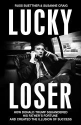 Lucky Loser : How Donald Trump Squandered His Father's Fortune and Created the Illusion of Success