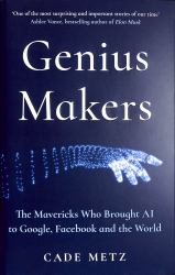 Genius Makers : The Mavericks Who Brought A. I. to Google, Facebook, and the World