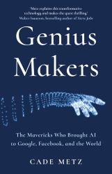 Genius Makers : The Mavericks Who Brought AI to Google, Facebook, and the World