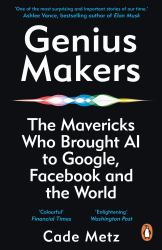 Genius Makers : The Mavericks Who Brought A. I. to Google, Facebook, and the World