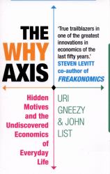 The Why Axis : Hidden Motives and the Undiscovered Economics of Everyday Life