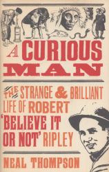 A Curious Man : The Strange and Brilliant Life of Robert 'Believe It or Not' Ripley