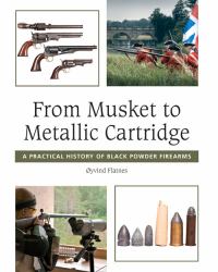 From Musket to Metallic Cartridge : A Practical History of Black Powder Firearms