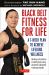 Black Belt Fitness for Life : A 7-Week Plan to Achieve Lifelong Wellness