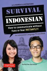 Survival Indonesian : How to Communicate Without Fuss or Fear Instantly! (Indonesian Phrasebook and Dictionary)