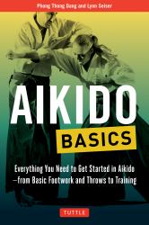 Aikido Basics : Everything You Need to Get Started in Aikido - from Basic Footwork and Throws to Training