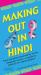 Making Out in Hindi : From Everyday Conversation to the Language of Love - a Guide to Hindi As It's Really Spoken! (Hindi Phrasebook)