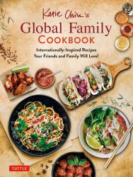 Katie Chin's Global Family Cookbook : Internationally-Inspired Recipes Your Friends and Family Will Love!