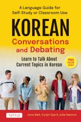 Korean Conversations and Debating : A Language Guide for Self-Study or Classroom Use - Learn to Talk about Current Topics in Korean (with Online Audio)