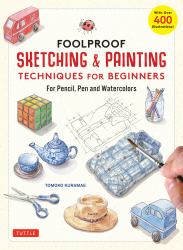 Foolproof Sketching and Painting Techniques for Beginners : For Pencil, Pen and Watercolors (with over 400 Illustrations)