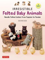 Irresistible Felted Baby Animals : Needle Felted Cuties from Puppies to Pandas (with Actual-Sized Diagrams)