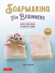 Soap Making for Beginners : 100% Pure Soaps to Make at Home (45 All-Natural Soap Recipes)