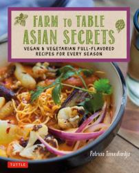 Farm to Table Asian Secrets : Vegan and Vegetarian Full-Flavored Recipes for Every Season