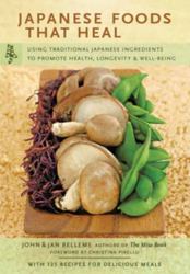 Japanese Foods That Heal : Using Traditional Japanese Ingredients to Promote Health, Longevity, and Well-Being (with 125 Recipes)