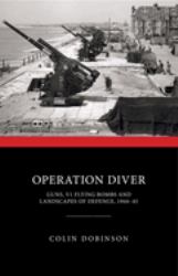 Operation Diver : Guns, V1 Flying Bombs and Landscapes of Defence, 1944-45